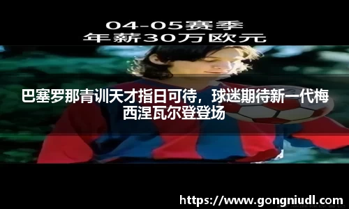 巴塞罗那青训天才指日可待，球迷期待新一代梅西涅瓦尔登登场