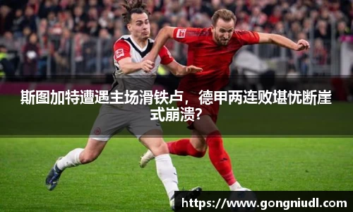 斯图加特遭遇主场滑铁卢，德甲两连败堪忧断崖式崩溃？