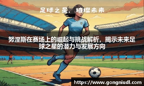努涅斯在赛场上的崛起与挑战解析，揭示未来足球之星的潜力与发展方向