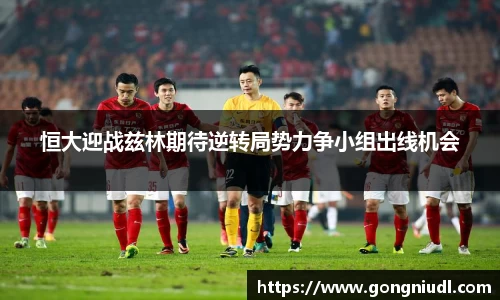 恒大迎战兹林期待逆转局势力争小组出线机会