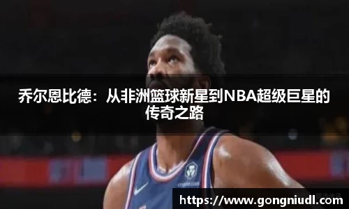 乔尔恩比德：从非洲篮球新星到NBA超级巨星的传奇之路