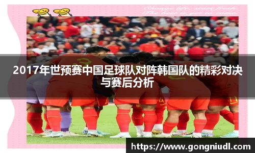 2017年世预赛中国足球队对阵韩国队的精彩对决与赛后分析