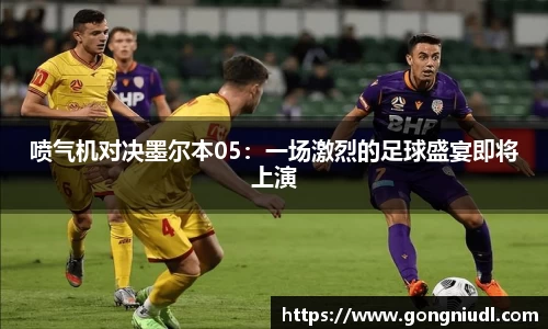 喷气机对决墨尔本05:一场激烈的足球盛宴即将上演