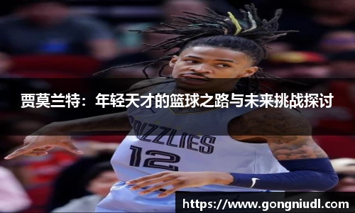 贾莫兰特：年轻天才的篮球之路与未来挑战探讨