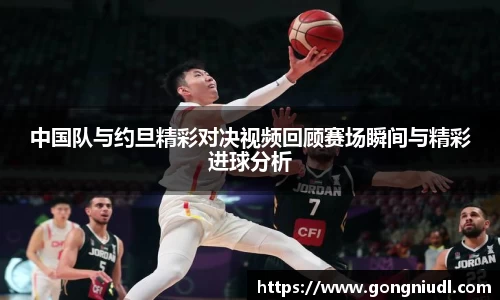 中国队与约旦精彩对决视频回顾赛场瞬间与精彩进球分析