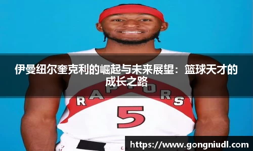 伊曼纽尔奎克利的崛起与未来展望：篮球天才的成长之路